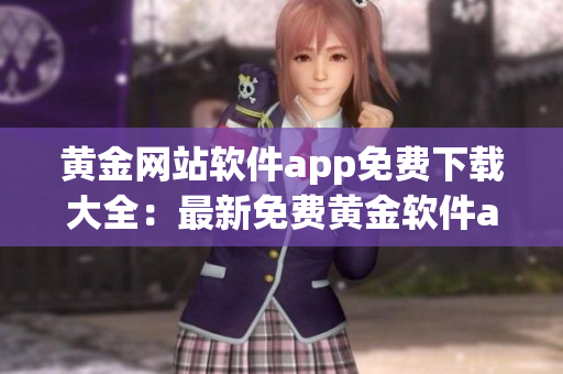 黄金网站软件app免费下载大全：最新免费黄金软件app推荐合集(1)