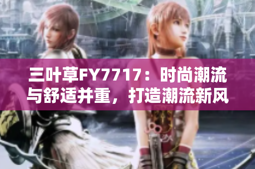 三叶草FY7717：时尚潮流与舒适并重，打造潮流新风向