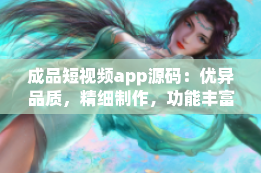 成品短视频app源码：优异品质，精细制作，功能丰富(1)