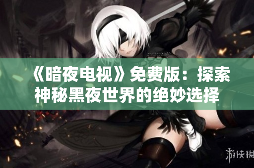 《暗夜电视》免费版：探索神秘黑夜世界的绝妙选择