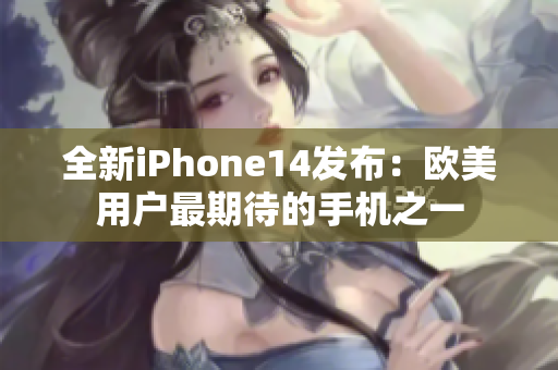 全新iPhone14发布：欧美用户最期待的手机之一