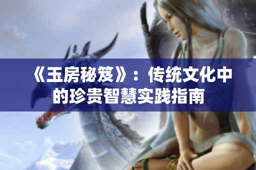 《玉房秘笈》：传统文化中的珍贵智慧实践指南