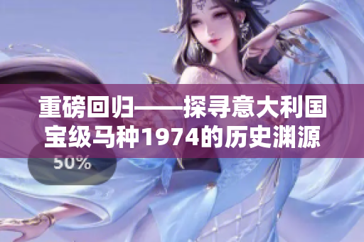 重磅回归——探寻意大利国宝级马种1974的历史渊源与现状！