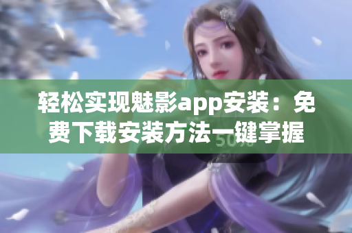 轻松实现魅影app安装：免费下载安装方法一键掌握