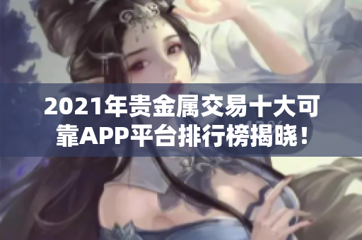 2021年贵金属交易十大可靠APP平台排行榜揭晓！