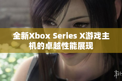 全新Xbox Series X游戏主机的卓越性能展现