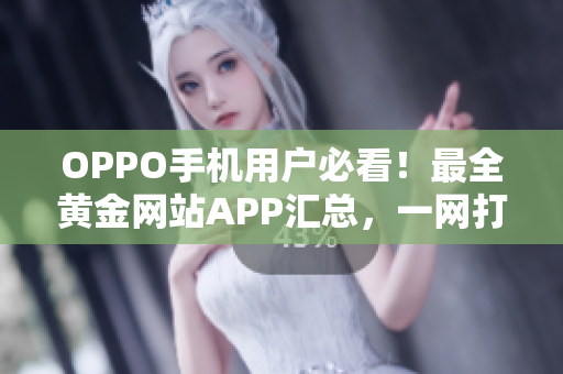 OPPO手机用户必看！最全黄金网站APP汇总，一网打尽