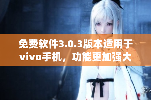 免费软件3.0.3版本适用于vivo手机，功能更加强大(1)