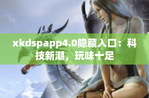 xkdspapp4.0隐藏入口：科技新潮，玩味十足