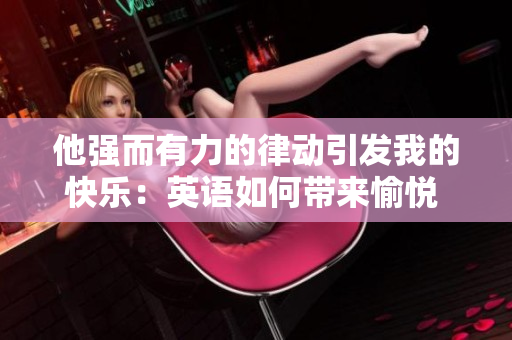 他强而有力的律动引发我的快乐：英语如何带来愉悦 