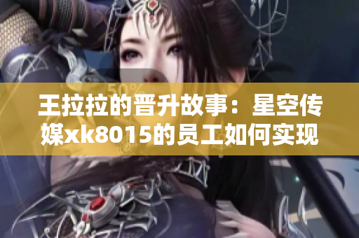 王拉拉的晋升故事：星空传媒xk8015的员工如何实现职场突破