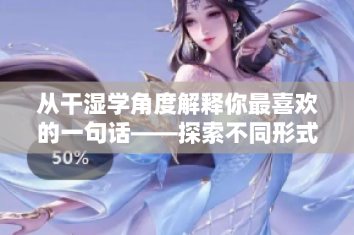 从干湿学角度解释你最喜欢的一句话——探索不同形式的存在感。
