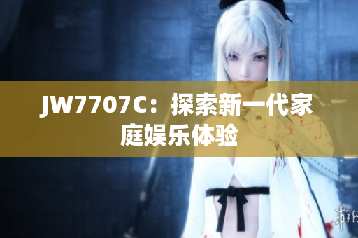 JW7707C：探索新一代家庭娱乐体验