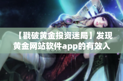 【戳破黄金投资迷局】发现黄金网站软件app的有效入口