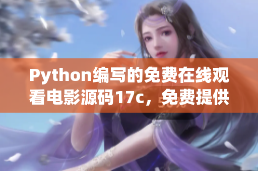 Python编写的免费在线观看电影源码17c，免费提供开源代码