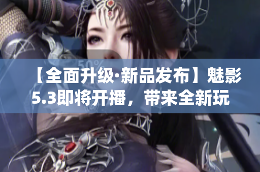 【全面升级·新品发布】魅影5.3即将开播，带来全新玩家体验！(1)