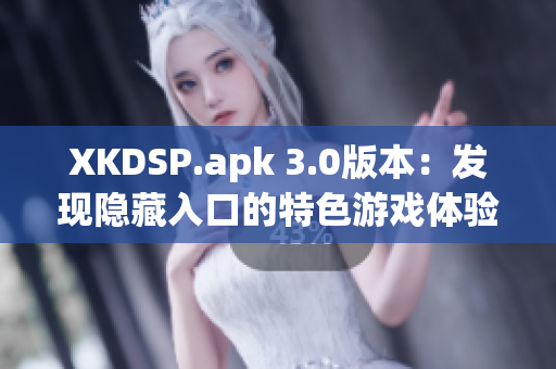 XKDSP.apk 3.0版本：发现隐藏入口的特色游戏体验