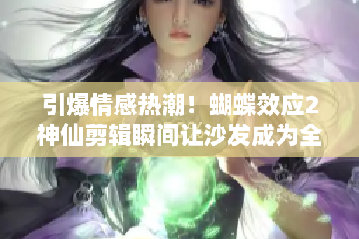 引爆情感热潮！蝴蝶效应2神仙剪辑瞬间让沙发成为全网焦点