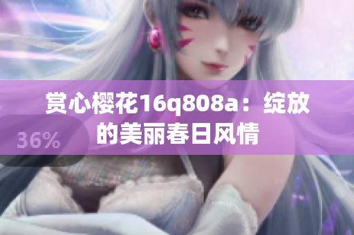 赏心樱花16q808a：绽放的美丽春日风情