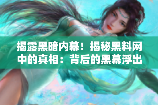 揭露黑暗内幕！揭秘黑料网中的真相：背后的黑幕浮出水面！