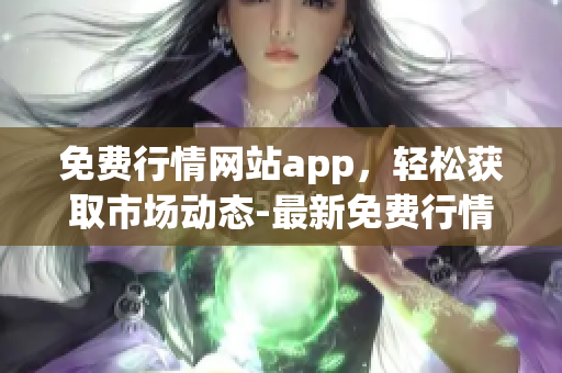 免费行情网站app，轻松获取市场动态-最新免费行情网站信息