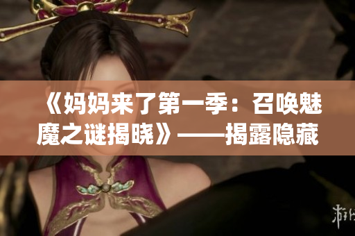 《妈妈来了第一季：召唤魅魔之谜揭晓》——揭露隐藏的家庭秘密(1)