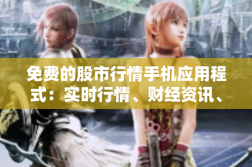免费的股市行情手机应用程式：实时行情、财经资讯、研究分析等一应俱全