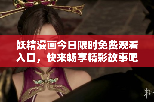 妖精漫画今日限时免费观看入口，快来畅享精彩故事吧！
