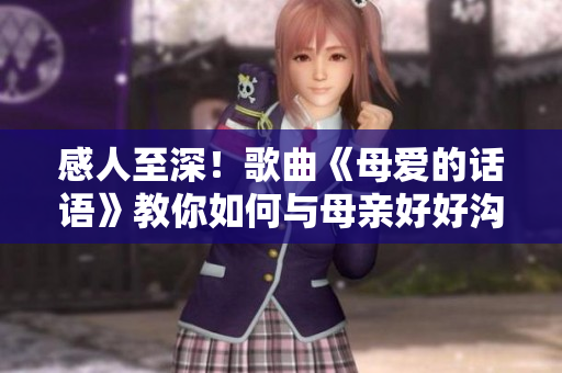 感人至深！歌曲《母爱的话语》教你如何与母亲好好沟通