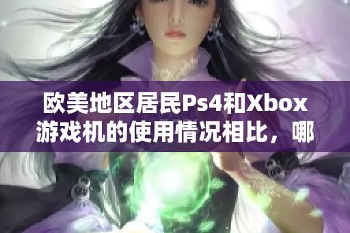 欧美地区居民Ps4和Xbox游戏机的使用情况相比，哪个更受青睐？