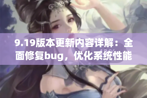 9.19版本更新内容详解：全面修复bug，优化系统性能(1)