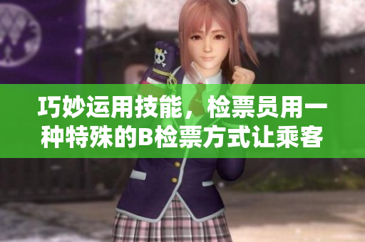 巧妙运用技能，检票员用一种特殊的B检票方式让乘客上车