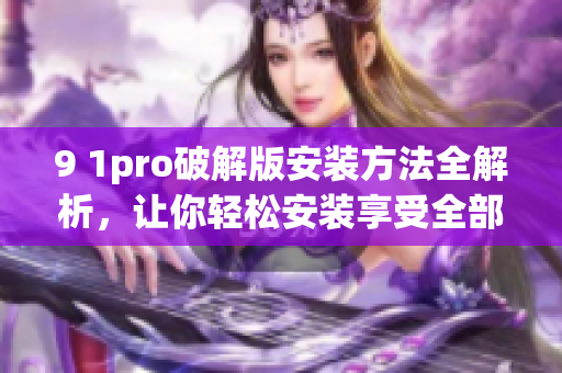 9 1pro破解版安装方法全解析，让你轻松安装享受全部功能(1)