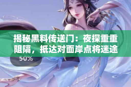 揭秘黑料传送门：夜探重重阻隔，抵达对面岸点将迷途