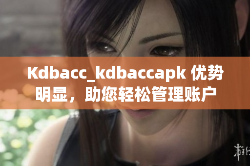 Kdbacc_kdbaccapk 优势明显，助您轻松管理账户