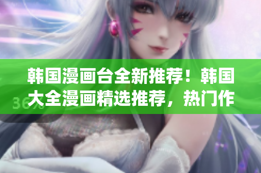 韩国漫画台全新推荐！韩国大全漫画精选推荐，热门作品一网打尽(1)