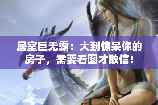 居室巨无霸：大到惊呆你的房子，需要看图才敢信！