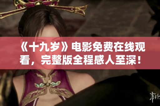 《十九岁》电影免费在线观看，完整版全程感人至深！
