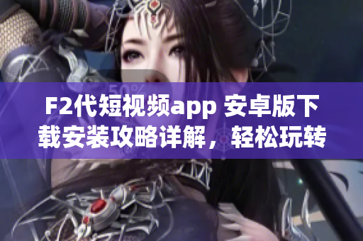 F2代短视频app 安卓版下载安装攻略详解，轻松玩转短视频世界(1)