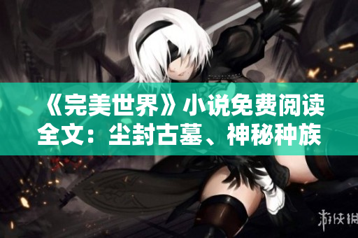 《完美世界》小说免费阅读全文：尘封古墓、神秘种族、战力逆天！