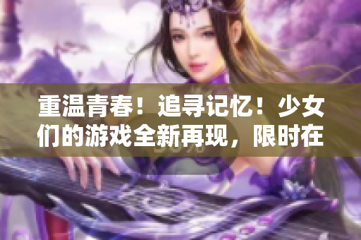 重温青春！追寻记忆！少女们的游戏全新再现，限时在线观看。