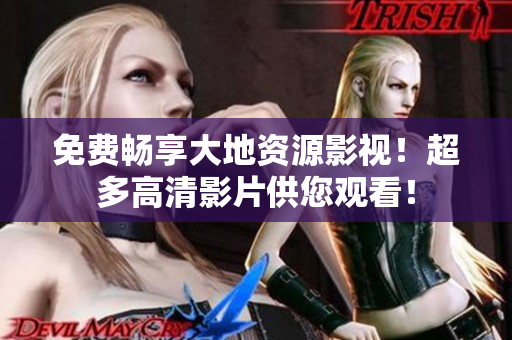 免费畅享大地资源影视！超多高清影片供您观看！