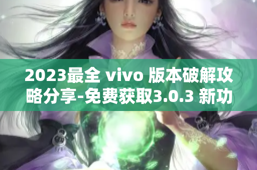 2023最全 vivo 版本破解攻略分享-免费获取3.0.3 新功能