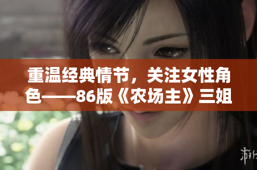 重温经典情节，关注女性角色——86版《农场主》三姐妹