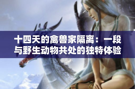 十四天的禽兽家隔离：一段与野生动物共处的独特体验