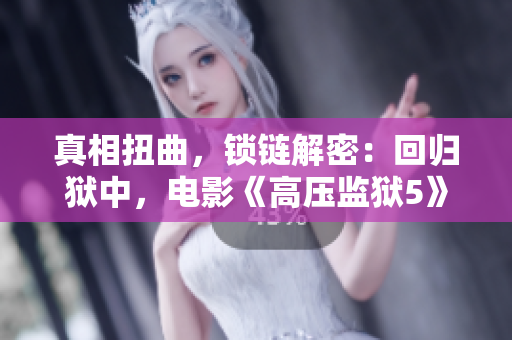 真相扭曲，锁链解密：回归狱中，电影《高压监狱5》构筑惊天追击之旅