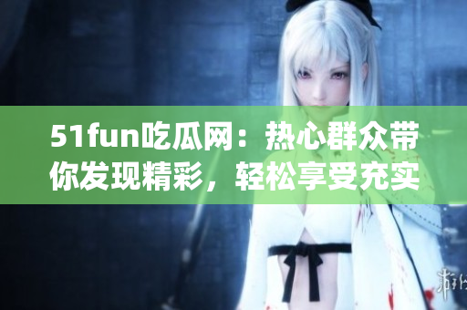 51fun吃瓜网：热心群众带你发现精彩，轻松享受充实生活(1)