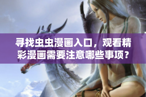 寻找虫虫漫画入口，观看精彩漫画需要注意哪些事项？