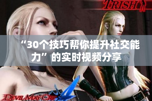 “30个技巧帮你提升社交能力”的实时视频分享