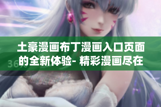 土豪漫画布丁漫画入口页面的全新体验- 精彩漫画尽在一览无遗(1)